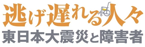 逃げ遅れる人々　東日本大震災と障害者　ロゴ